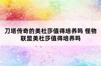 刀塔传奇的美杜莎值得培养吗 怪物联盟美杜莎值得培养吗